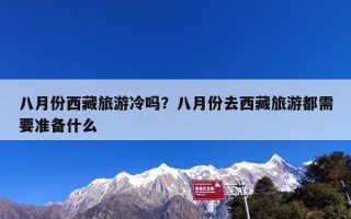 八月份西藏旅游冷吗？八月份去西藏旅游都需要准备什么