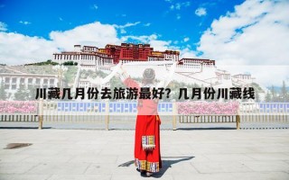 川藏几月份去旅游最好？几月份川藏线