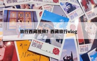 旅行西藏视频？西藏旅行vlog