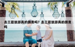 去三亚旅游真的很贵吗？去三亚旅游真的很贵吗