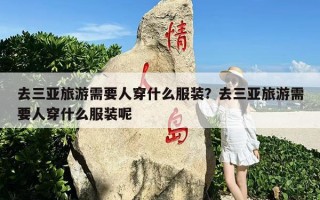 去三亚旅游需要人穿什么服装？去三亚旅游需要人穿什么服装呢