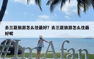 去三亚旅游怎么住最好？去三亚旅游怎么住最好呢