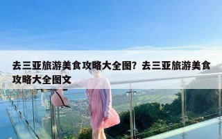 去三亚旅游美食攻略大全图？去三亚旅游美食攻略大全图文