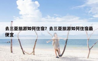 去三亚旅游如何住宿？去三亚旅游如何住宿最便宜