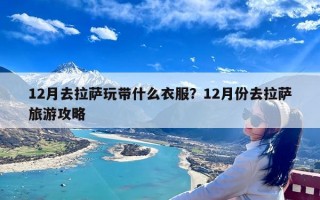 12月去拉萨玩带什么衣服？12月份去拉萨旅游攻略