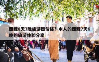 西藏8天7晚旅游团价格？本人的西藏7天6晚的旅游体验分享