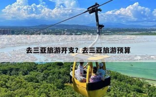 去三亚旅游开支？去三亚旅游预算