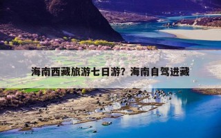 海南西藏旅游七日游？海南自驾进藏