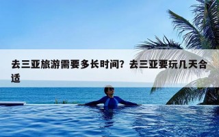 去三亚旅游需要多长时间？去三亚要玩几天合适