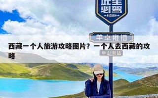 西藏一个人旅游攻略图片？一个人去西藏的攻略