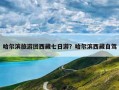 哈尔滨旅游团西藏七日游？哈尔滨西藏自驾