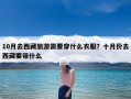 10月去西藏旅游需要穿什么衣服？十月份去西藏要带什么