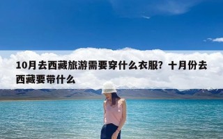 10月去西藏旅游需要穿什么衣服？十月份去西藏要带什么