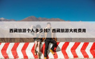 西藏旅游个人多少钱？西藏旅游大概费用