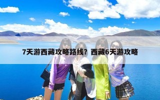 7天游西藏攻略路线？西藏6天游攻略