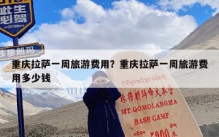 重庆拉萨一周旅游费用？重庆拉萨一周旅游费用多少钱