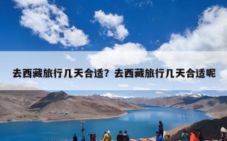 去西藏旅行几天合适？去西藏旅行几天合适呢