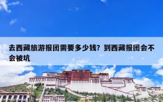 去西藏旅游报团需要多少钱？到西藏报团会不会被坑