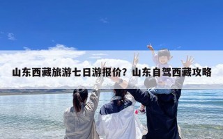 山东西藏旅游七日游报价？山东自驾西藏攻略