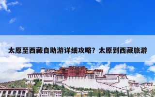 太原至西藏自助游详细攻略？太原到西藏旅游