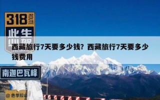 西藏旅行7天要多少钱？西藏旅行7天要多少钱费用