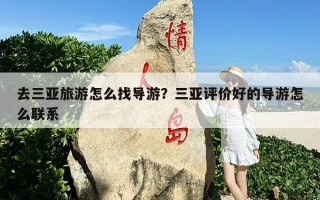 去三亚旅游怎么找导游？三亚评价好的导游怎么联系