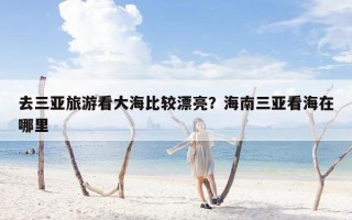 去三亚旅游看大海比较漂亮？海南三亚看海在哪里