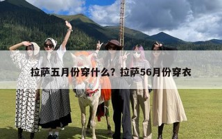 拉萨五月份穿什么？拉萨56月份穿衣