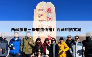 西藏旅拍一般收费价格？西藏旅拍文案