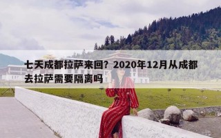 七天成都拉萨来回？2020年12月从成都去拉萨需要隔离吗