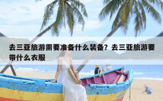 去三亚旅游需要准备什么装备？去三亚旅游要带什么衣服