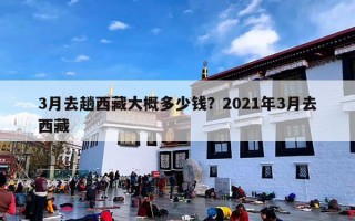 3月去趟西藏大概多少钱？2021年3月去西藏