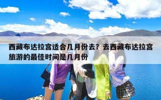 西藏布达拉宫适合几月份去？去西藏布达拉宫旅游的最佳时间是几月份