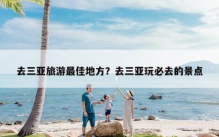 去三亚旅游最佳地方？去三亚玩必去的景点