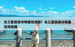 去三亚旅游攻略最佳线路？去三亚旅游攻略最佳线路图