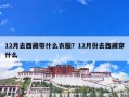 12月去西藏带什么衣服？12月份去西藏穿什么