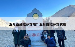 五月西藏拉萨穿啥？五月份拉萨穿衣服