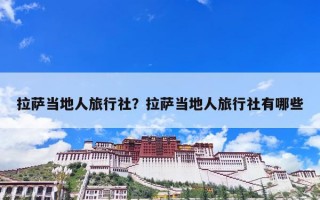 拉萨当地人旅行社？拉萨当地人旅行社有哪些