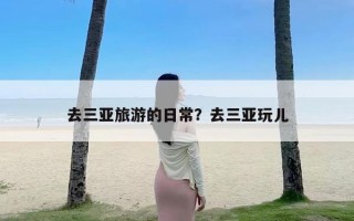 去三亚旅游的日常？去三亚玩儿