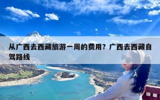 从广西去西藏旅游一周的费用？广西去西藏自驾路线