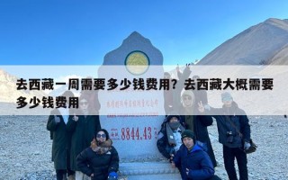 去西藏一周需要多少钱费用？去西藏大概需要多少钱费用