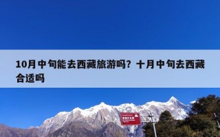 10月中旬能去西藏旅游吗？十月中旬去西藏合适吗