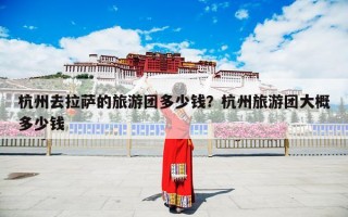 杭州去拉萨的旅游团多少钱？杭州旅游团大概多少钱