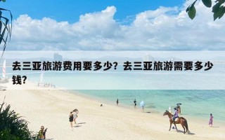 去三亚旅游费用要多少？去三亚旅游需要多少钱?