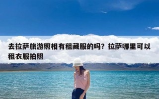 去拉萨旅游照相有租藏服的吗？拉萨哪里可以租衣服拍照