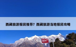 西藏旅游报团推荐？西藏旅游当地报团攻略