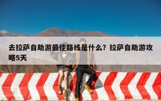 去拉萨自助游最佳路线是什么？拉萨自助游攻略5天