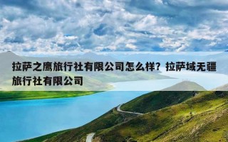 拉萨之鹰旅行社有限公司怎么样？拉萨域无疆旅行社有限公司