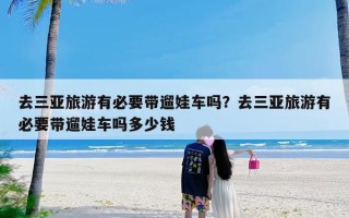 去三亚旅游有必要带遛娃车吗？去三亚旅游有必要带遛娃车吗多少钱