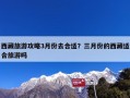 西藏旅游攻略3月份去合适？三月份的西藏适合旅游吗